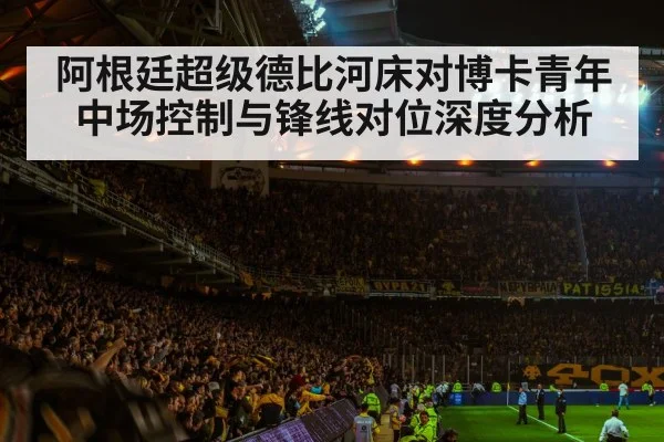 阿根廷超级德比河床对博卡青年中场控制与锋线对位深度分析 - c7c7